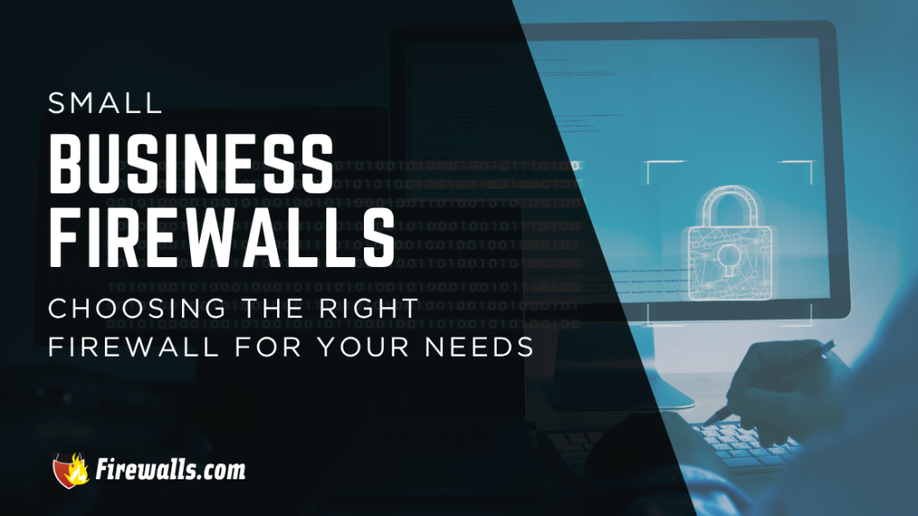Small Business Firewalls Choosing the Right Firewall for Your Needs