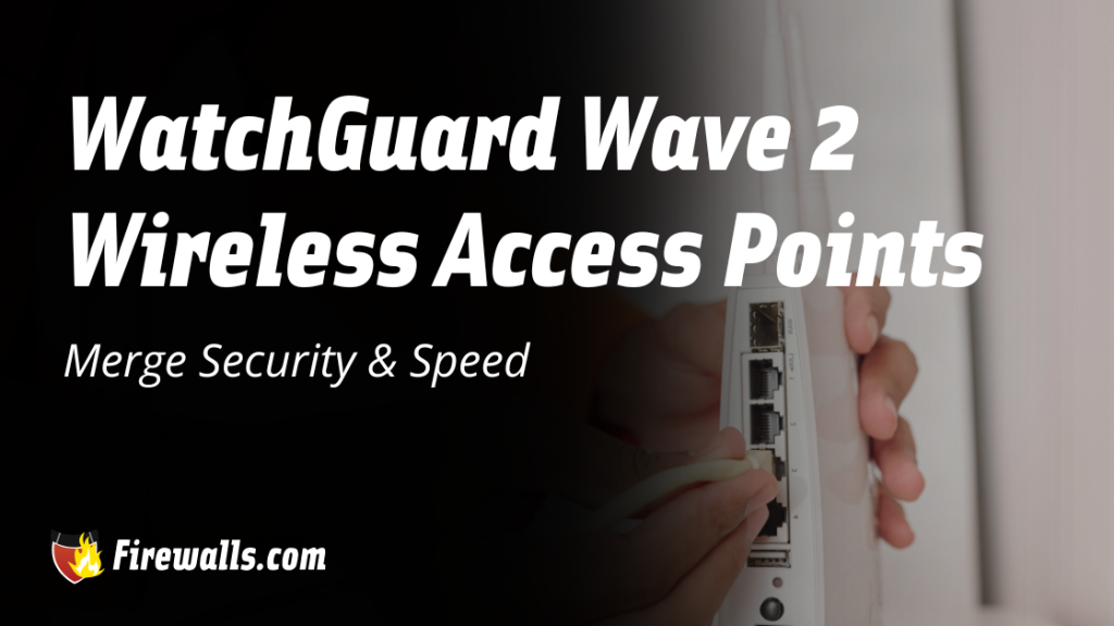 WatchGuard Wave 2 Wireless Access Points Merge Security & Speed