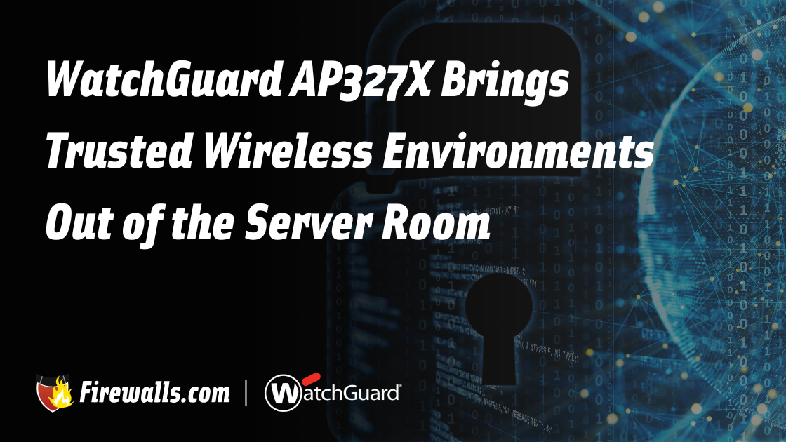 WatchGuard AP327X Brings Trusted Wireless Environments Out of the Server Room