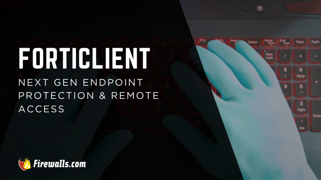 FortiClient: Next Gen Endpoint Protection & Remote Access