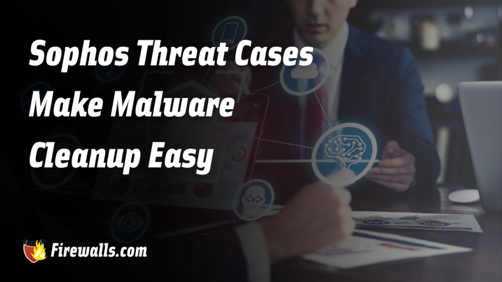 Sophos Threat Cases Make Malware Cleanup Easy