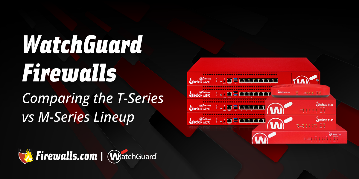 WatchGuard Firewalls: Comparing the T-Series vs M-Series Lineup