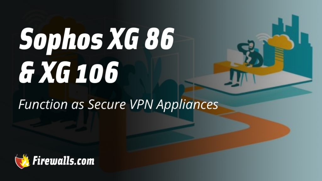 Sophos XG 86 & XG 106 Function as Secure VPN Appliances