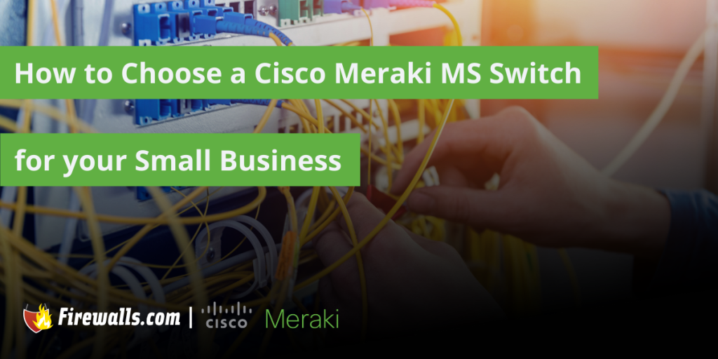 Cisco Meraki MS Switch: How to Choose the Right Model for Your Business