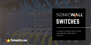 SonicWall Switches: A Must-Have for Your Network Security Stack