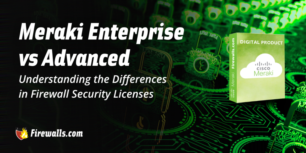 Meraki Enterprise vs Advanced: Understanding the Differences in Firewall Security Licenses