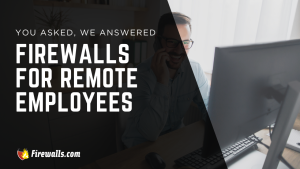 You Asked, We Answered: Firewalls for Remote Employees