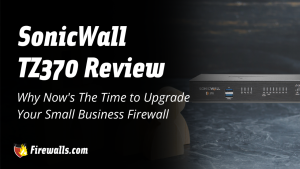SonicWall TZ370 Review & Why Now’s The Time to Upgrade Your Small Business Firewall