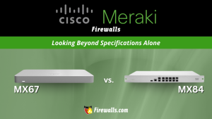 Cisco Meraki Firewall MX67 vs MX84: Looking Beyond Specifications Alone