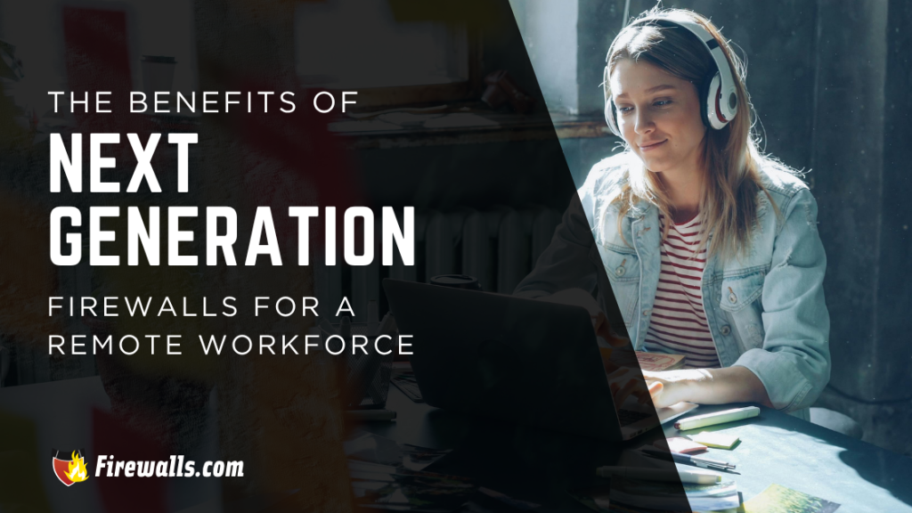 The Benefits of Next Generation Firewalls for a Remote Workforce