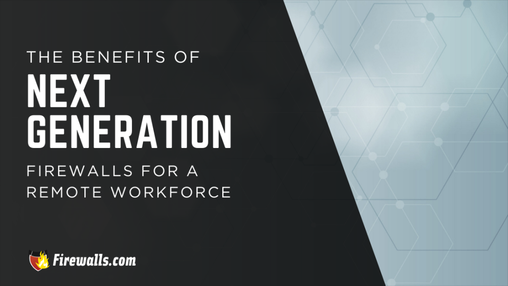 The Benefits of Next Generation Firewalls for a Remote Workforce