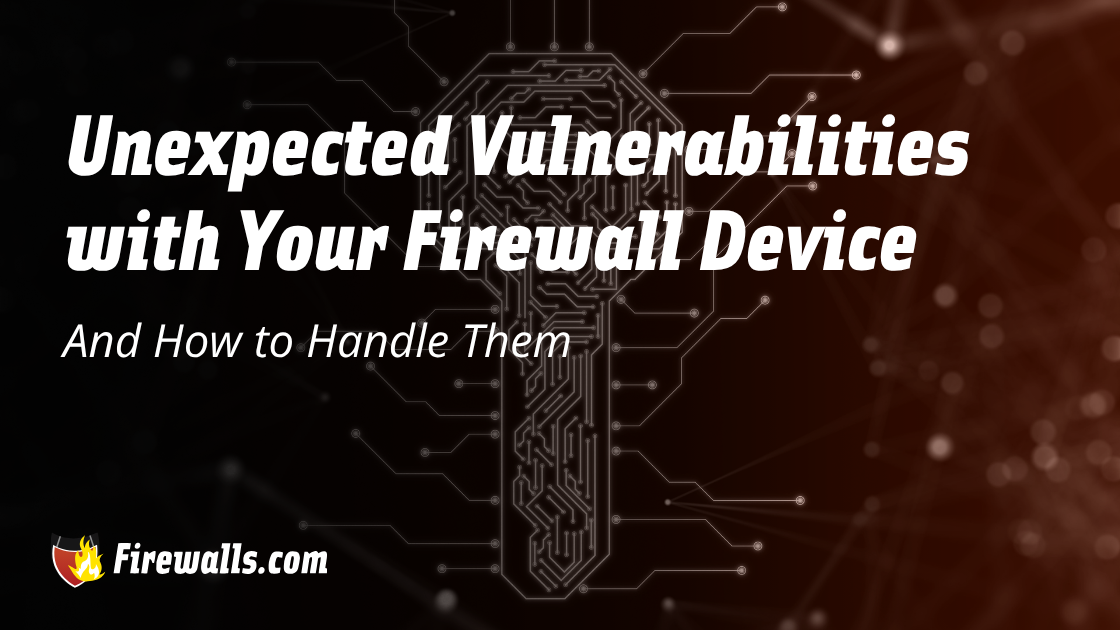 Unexpected Vulnerabilities with Your Firewall Device and How to Handle Them