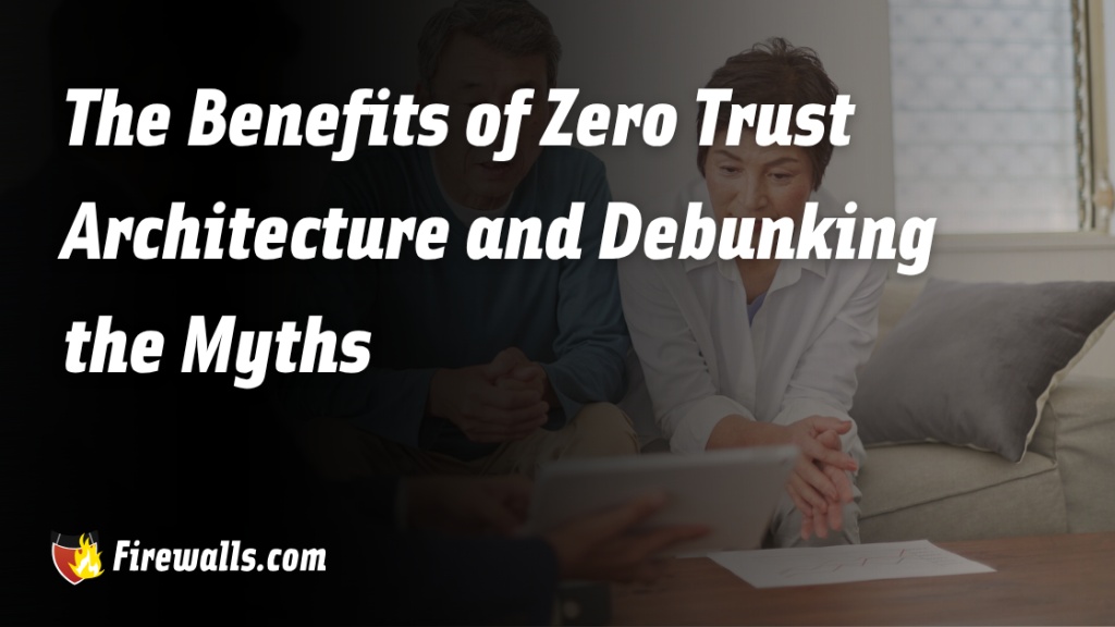 The Benefits of Zero Trust Architecture and Debunking the Myths