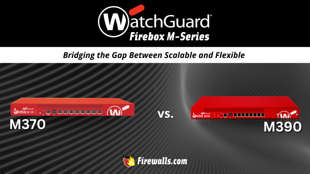 WatchGuard Firebox M370 vs Firebox M390 Bridging the Gap Between Scalable and Flexible