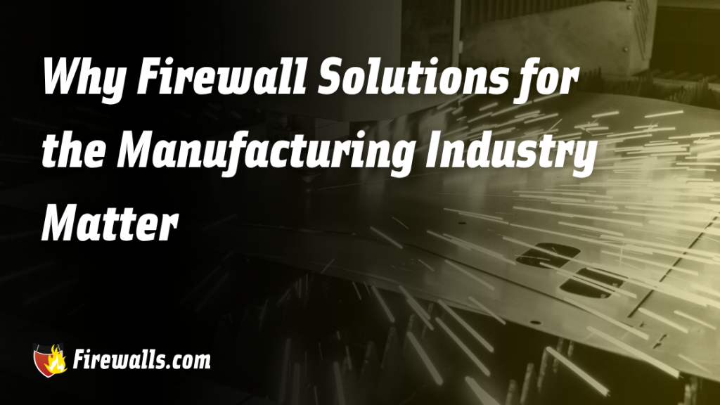 Why Firewall Solutions for the Manufacturing Industry Matter