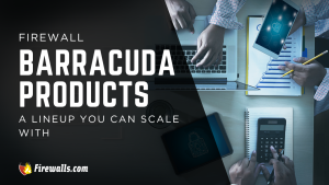Firewall Barracuda Products: A Lineup You Can Scale With