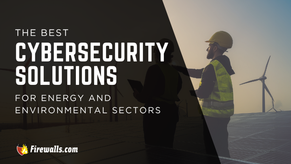 The Best Cybersecurity Solutions for Energy and Environmental Sectors