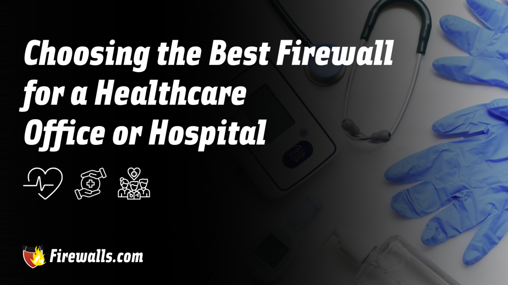Choosing the Best Firewall for a Healthcare Office or Hospital