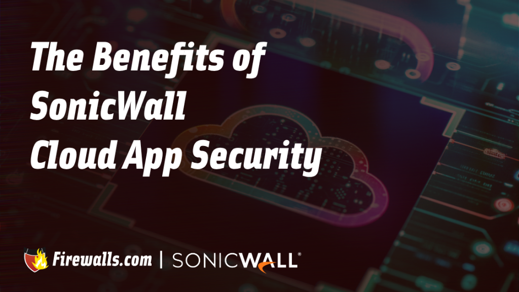 The Benefits of SonicWall Cloud App Security