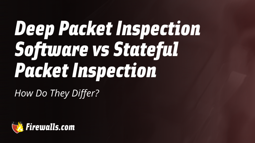 Deep Packet Inspection Software vs Stateful Packet Inspection How Do They Differ