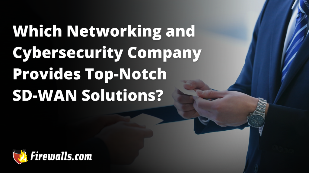 Which Networking and Cybersecurity Company Provides Top-Notch SD-WAN Solutions