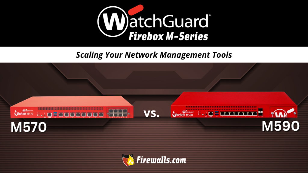 Firebox WatchGuard M570 vs M590 Scaling Your Network Management Tools