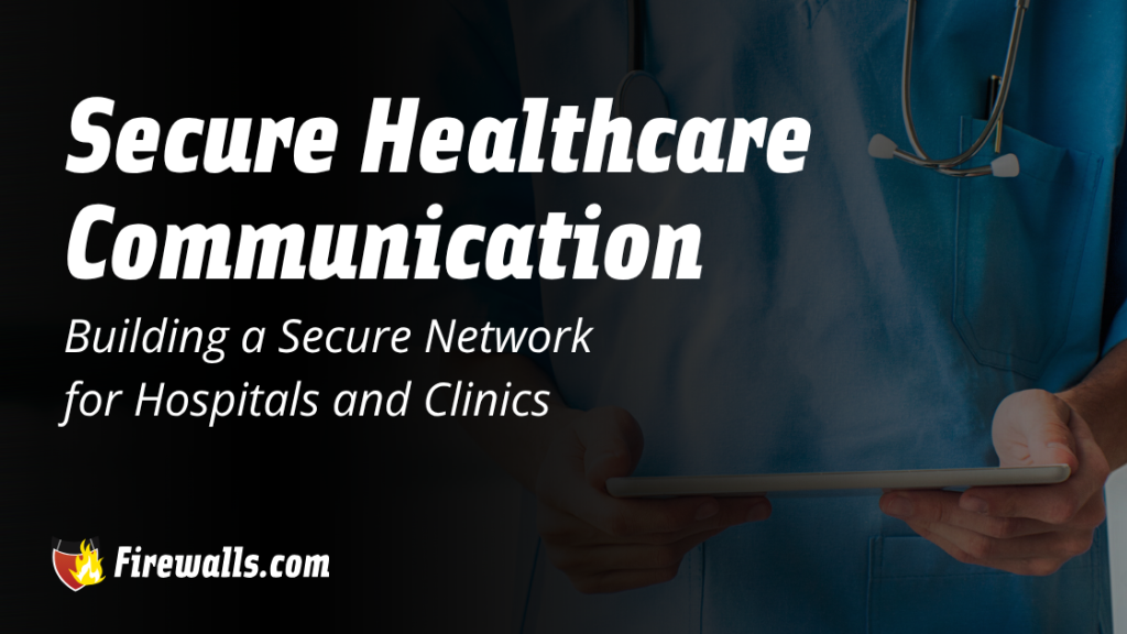 Secure Healthcare Communication Building a Secure Network for Hospitals and Clinics