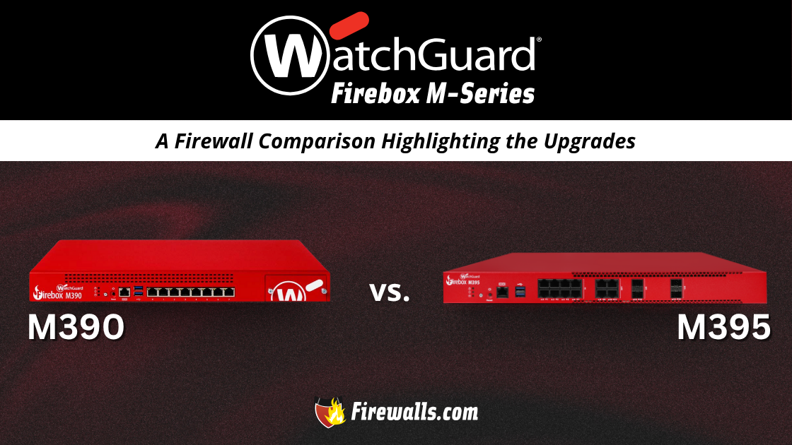 WatchGuard M390 vs M395: A Firewall Comparison Highlighting the Upgrades