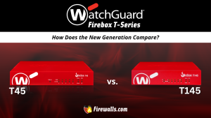 WatchGuard T45 vs T145: How Does the New Generation Compare?
