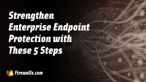 Strengthen Enterprise Endpoint Protection with These 5 Steps