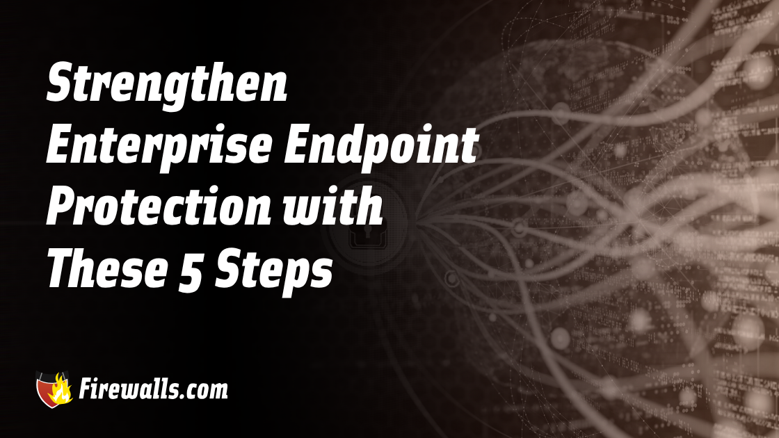 Strengthen Enterprise Endpoint Protection with These 5 Steps