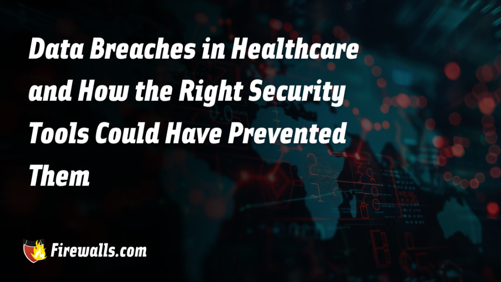 Data Breaches in Healthcare and How the Right Security Tools Could Have Prevented Them
