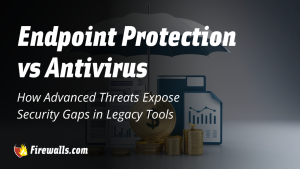 Endpoint Protection vs Antivirus: How Advanced Threats Expose Security Gaps in Legacy Tools