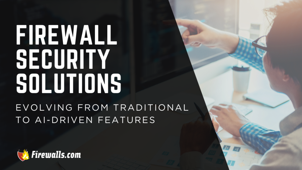 Firewall Security Solutions: Evolving From Traditional to AI-Driven Features
