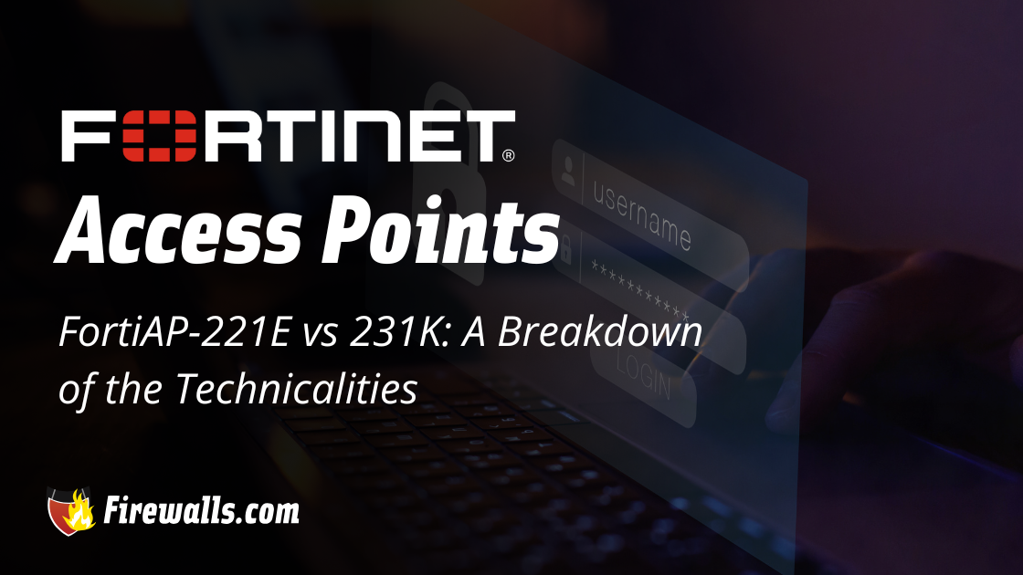 Fortinet Access Points FortiAP-221E vs 231K: A Breakdown of the Technicalities