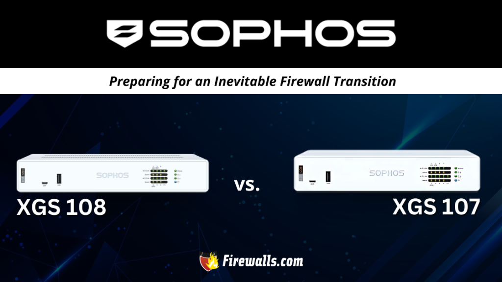 Sophos XGS 108 vs XGS 107: Preparing for an Inevitable Firewall Transition