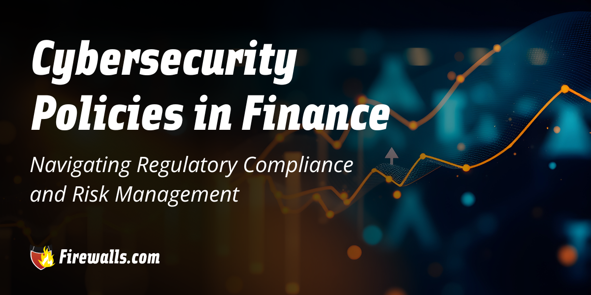Cybersecurity Policies in Finance: Navigating Regulatory Compliance and Risk Management