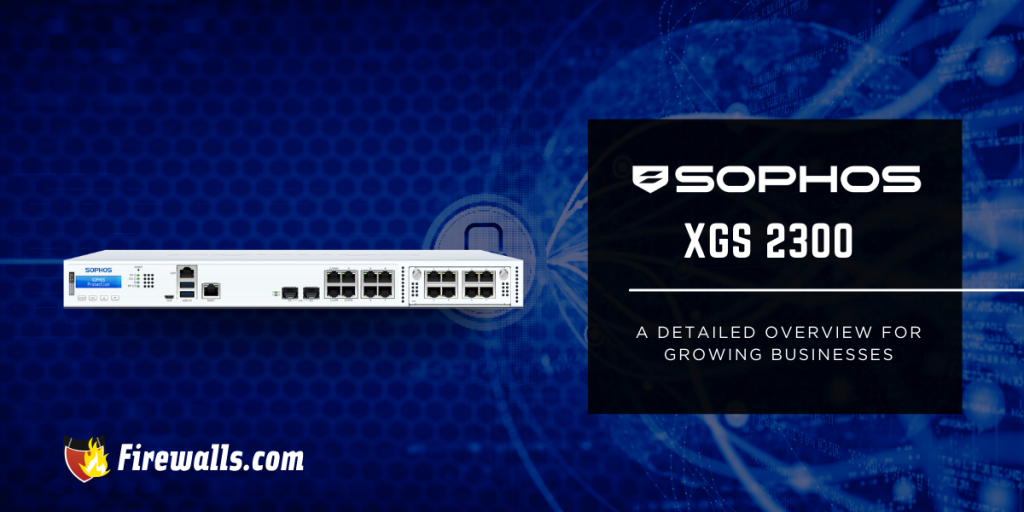 Sophos XGS 2300: A Detailed Guide for Growing Businesses