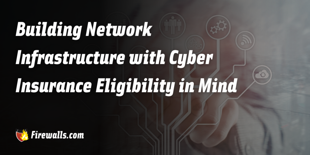 Building Network Infrastructure with Cyber Insurance Eligibility in Mind