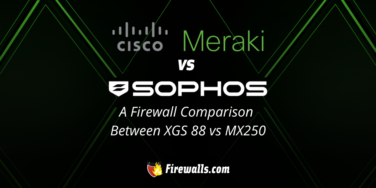 Cisco Meraki vs Sophos: A Firewall Comparison Between XGS 88 vs MX250