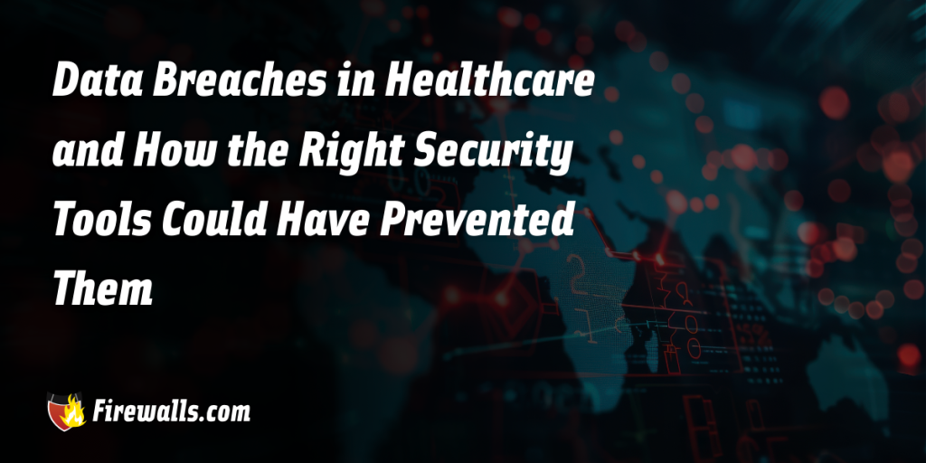 Data Breaches in Healthcare and How the Right Security Tools Could Have Prevented Them