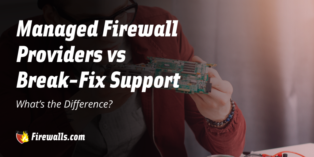 Managed Firewall Providers vs Break-Fix Support: What’s the Difference?