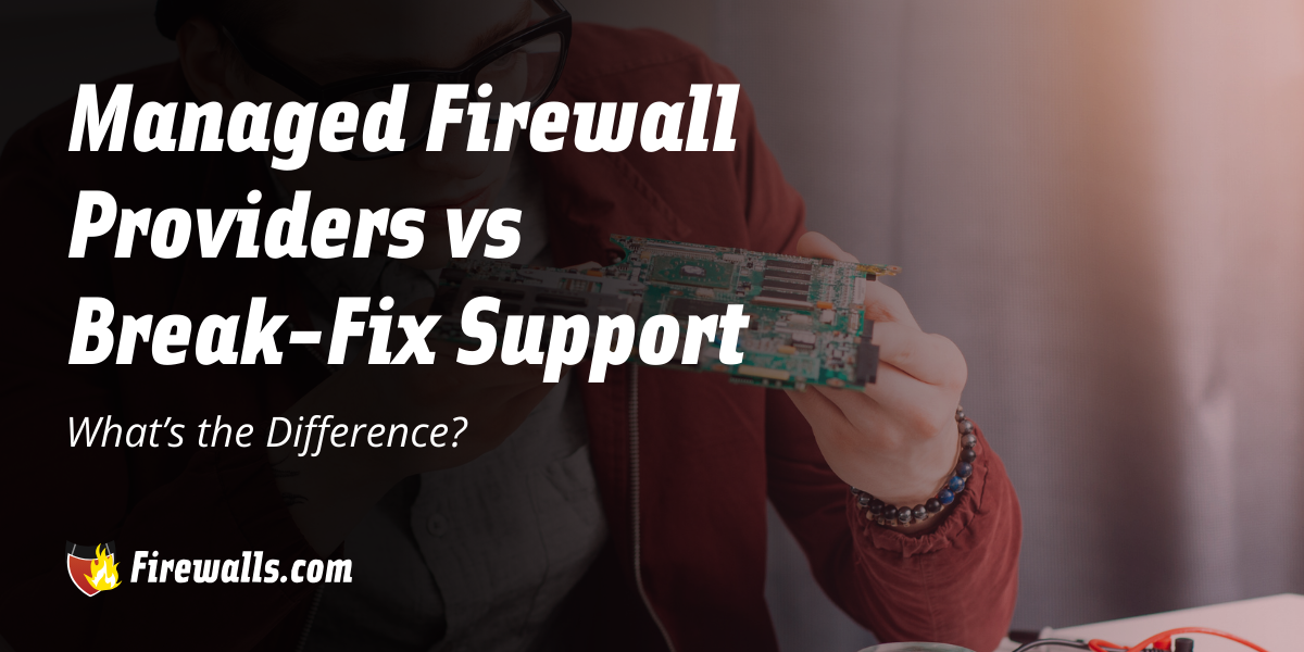 Managed Firewall Providers vs Break-Fix Support: What’s the Difference?