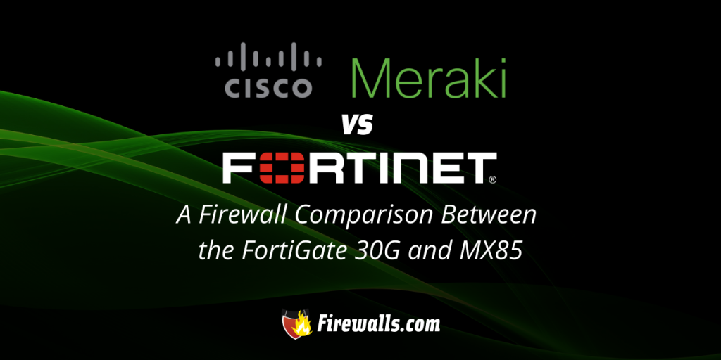 Meraki vs Fortinet: A Firewall Comparison Between the FortiGate 30G and MX85