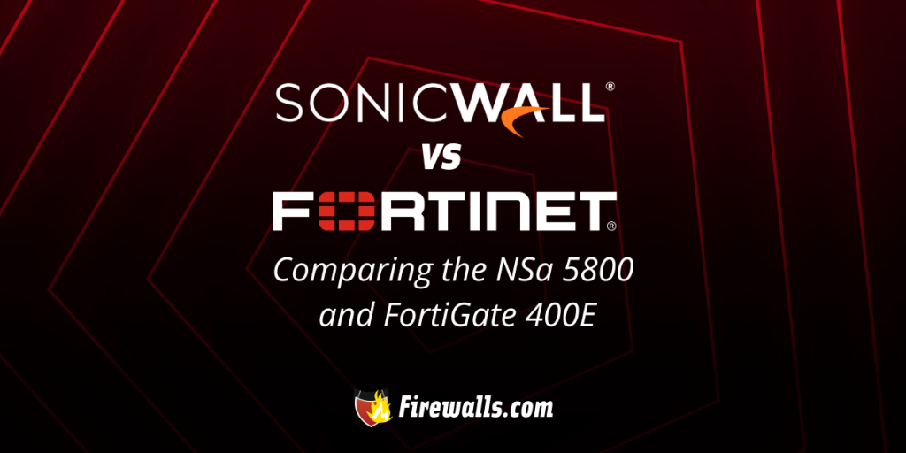 SonicWall vs Fortinet: Comparing the NSa 5800 and FortiGate 400E