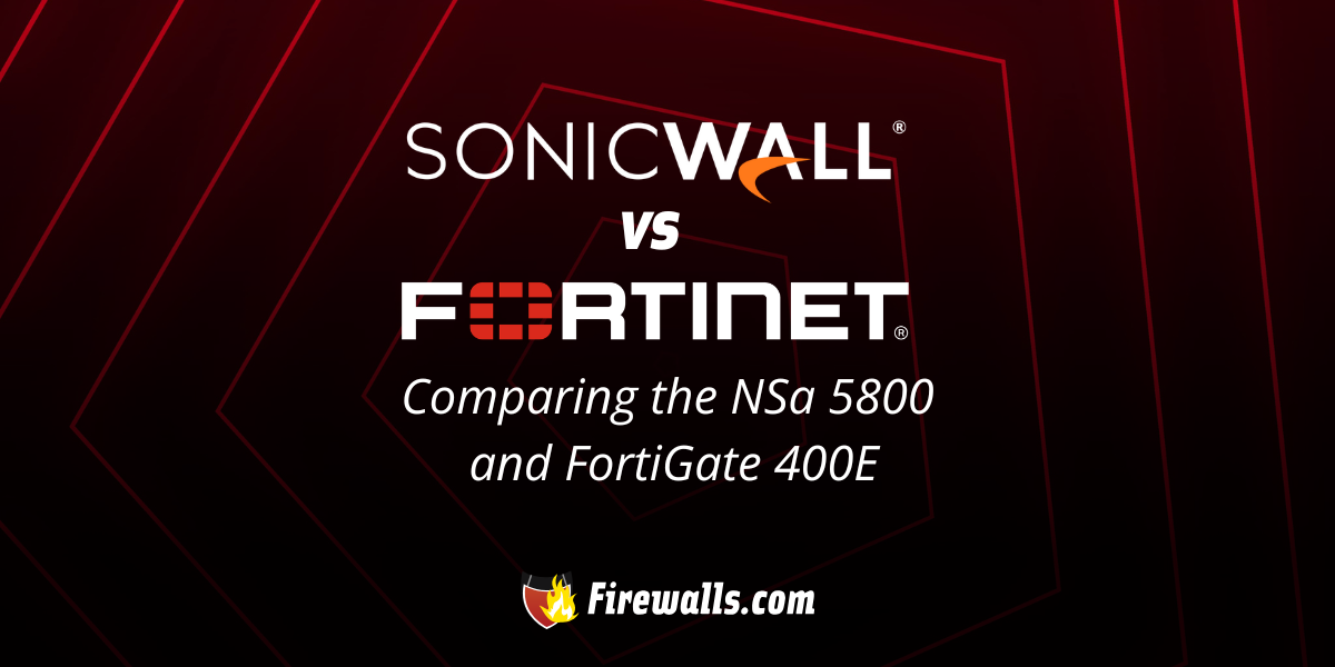 SonicWall vs Fortinet: Comparing the NSa 5800 and FortiGate 400E