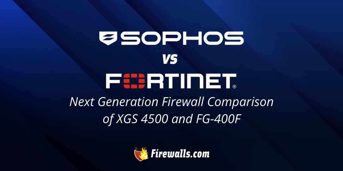 Sophos vs Fortinet: Next Generation Firewall Comparison of XGS 4500 and FG-400F