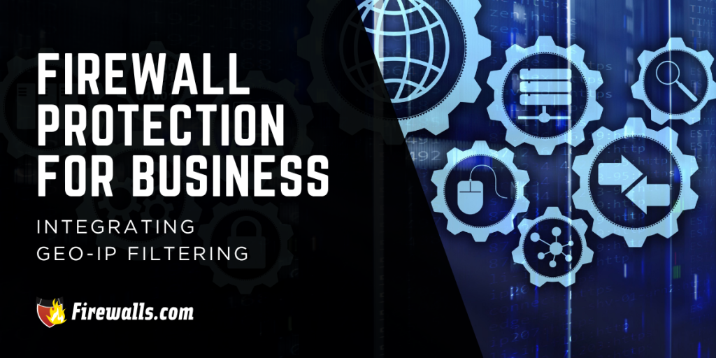 Firewall Protection for Business: Integrating GEO-IP Filtering