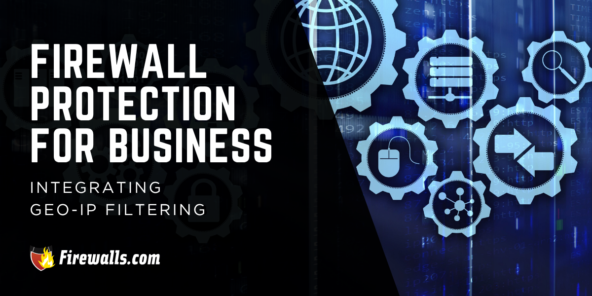 Firewall Protection for Business: Integrating GEO-IP Filtering