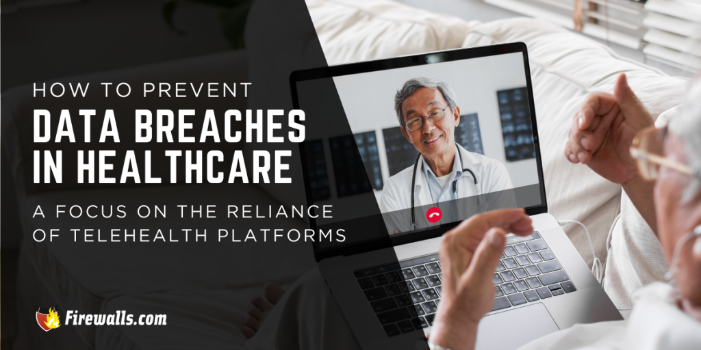 How to Prevent Data Breaches in Healthcare: A Focus on the Reliance of Growing Telehealth Platforms